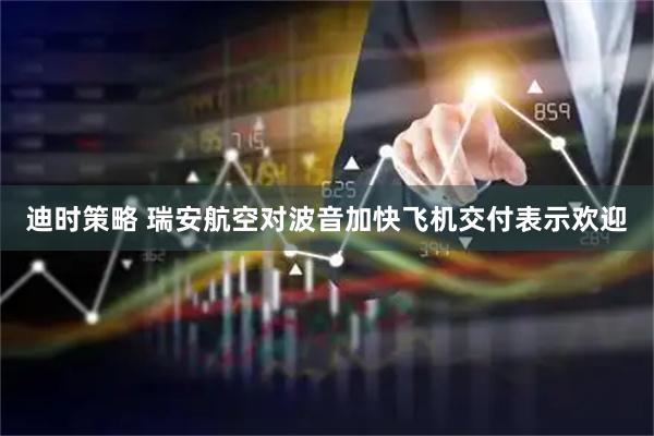 迪时策略 瑞安航空对波音加快飞机交付表示欢迎