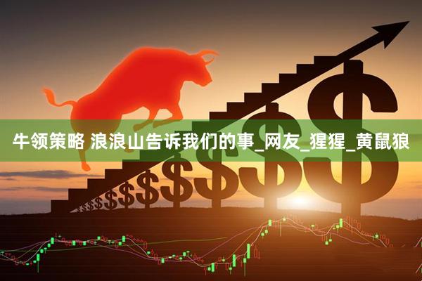 牛领策略 浪浪山告诉我们的事_网友_猩猩_黄鼠狼