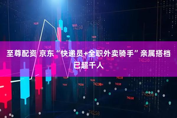 至尊配资 京东“快递员+全职外卖骑手”亲属搭档已超千人