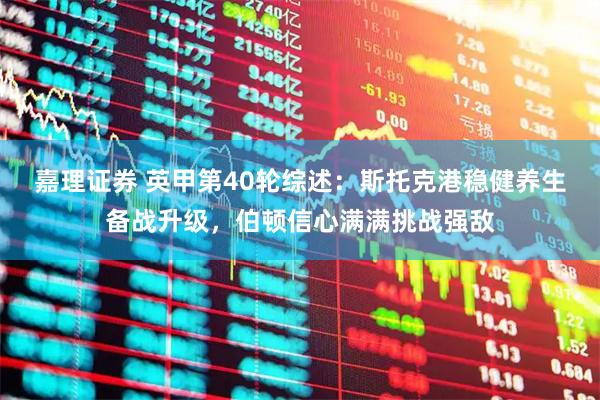 嘉理证券 英甲第40轮综述：斯托克港稳健养生备战升级，伯顿信心满满挑战强敌