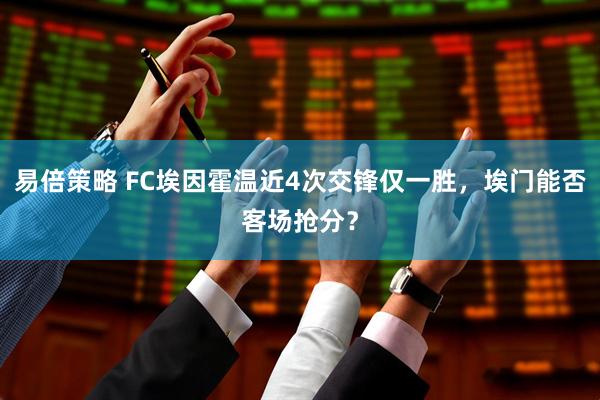 易倍策略 FC埃因霍温近4次交锋仅一胜，埃门能否客场抢分？